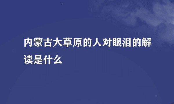 内蒙古大草原的人对眼泪的解读是什么