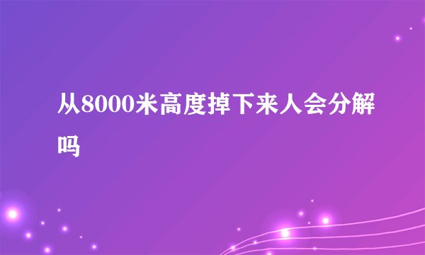 从8000米高度掉下来人会分解吗