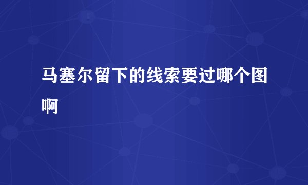马塞尔留下的线索要过哪个图啊