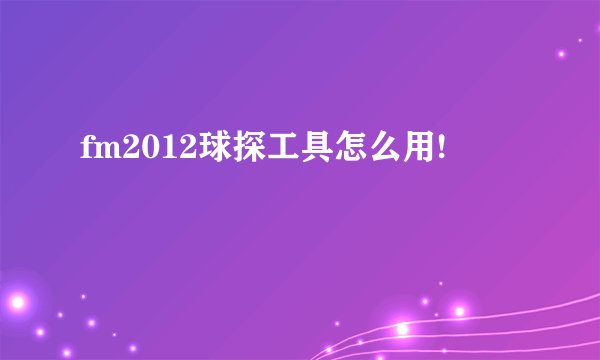 fm2012球探工具怎么用!