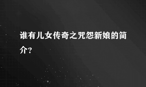 谁有儿女传奇之咒怨新娘的简介?