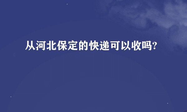 从河北保定的快递可以收吗?