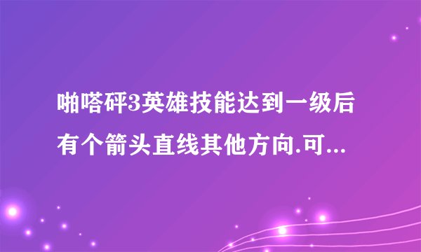 啪嗒砰3英雄技能达到一级后有个箭头直线其他方向.可那方向没有技能.这是什么意思？还有英雄怎么练出来？