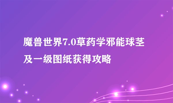 魔兽世界7.0草药学邪能球茎及一级图纸获得攻略