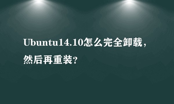 Ubuntu14.10怎么完全卸载，然后再重装？