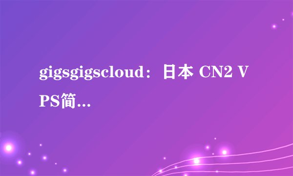 gigsgigscloud：日本 CN2 VPS简单测评，难得一见的200Mbps日本cn2