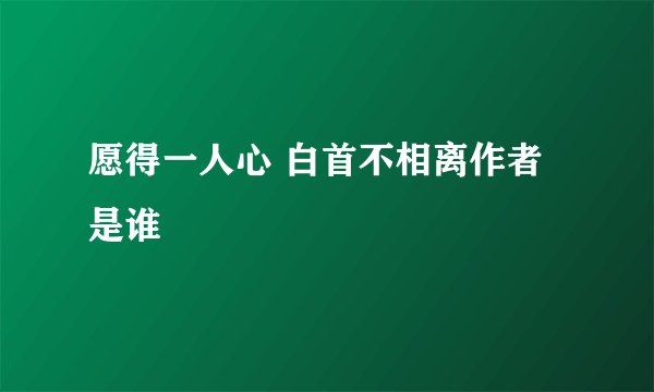 愿得一人心 白首不相离作者是谁