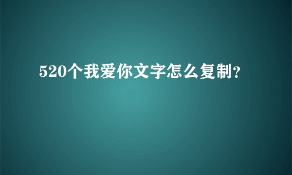 520个我爱你文字怎么复制？