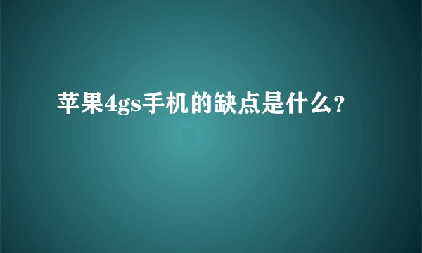 苹果4gs手机的缺点是什么？