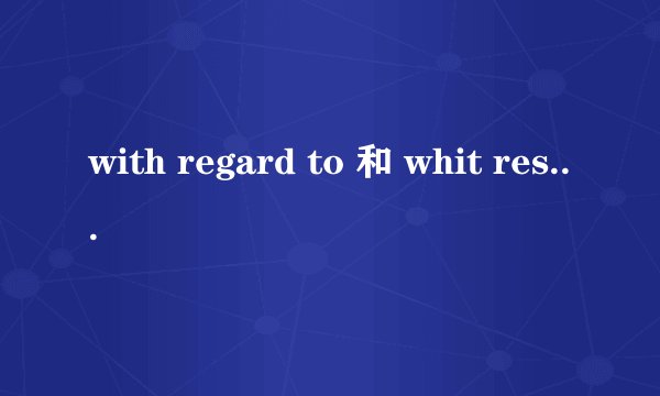 with regard to 和 whit respt to 的区别和用法