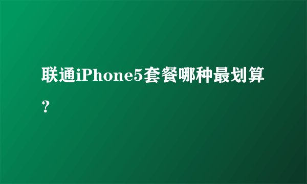 联通iPhone5套餐哪种最划算？
