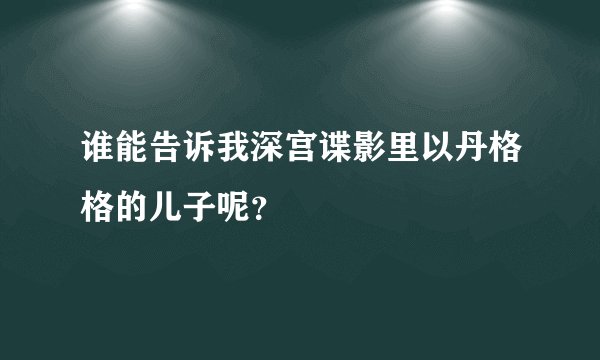 谁能告诉我深宫谍影里以丹格格的儿子呢？