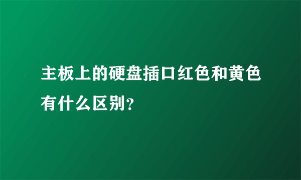 主板上的硬盘插口红色和黄色有什么区别？