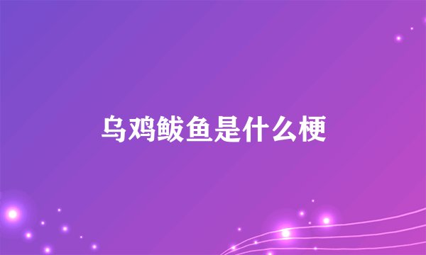 乌鸡鲅鱼是什么梗