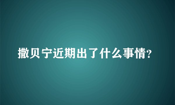 撒贝宁近期出了什么事情？