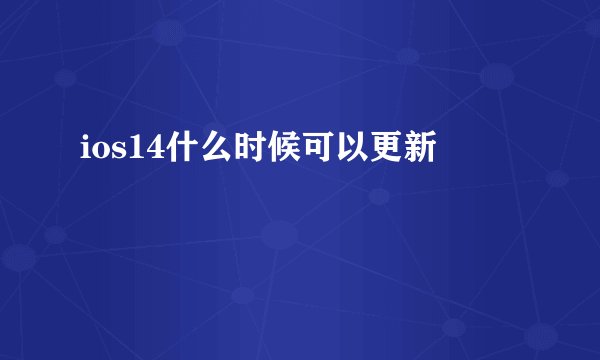 ios14什么时候可以更新