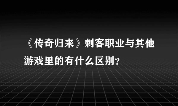 《传奇归来》刺客职业与其他游戏里的有什么区别？