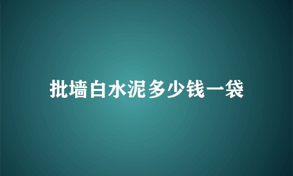 批墙白水泥多少钱一袋