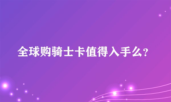 全球购骑士卡值得入手么？