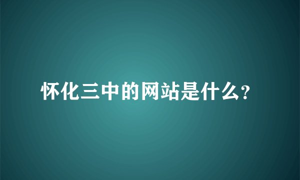 怀化三中的网站是什么？