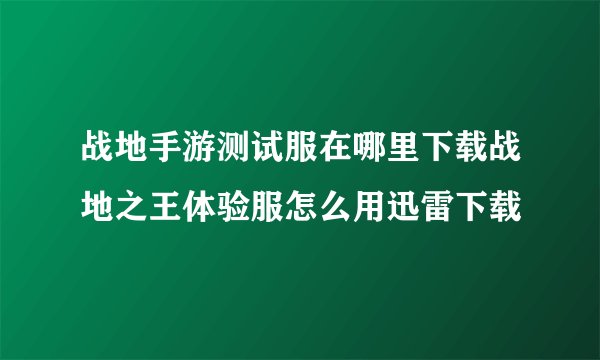 战地手游测试服在哪里下载战地之王体验服怎么用迅雷下载