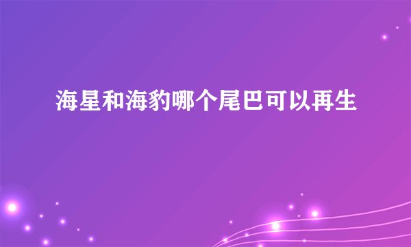 海星和海豹哪个尾巴可以再生