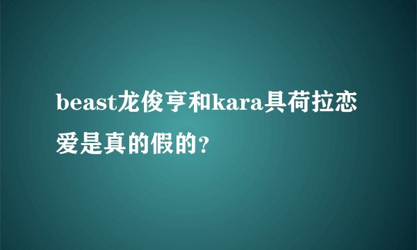 beast龙俊亨和kara具荷拉恋爱是真的假的？