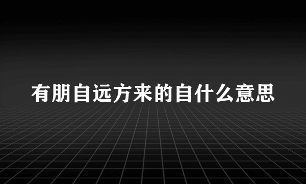 有朋自远方来的自什么意思