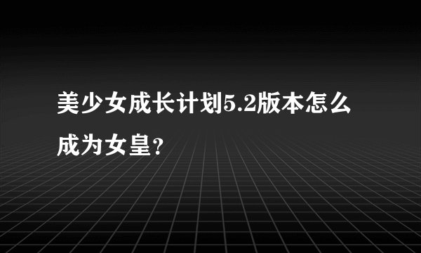 美少女成长计划5.2版本怎么成为女皇？