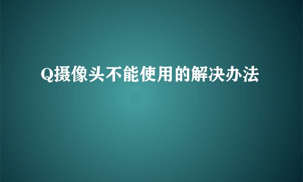 Q摄像头不能使用的解决办法