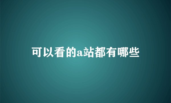 可以看的a站都有哪些