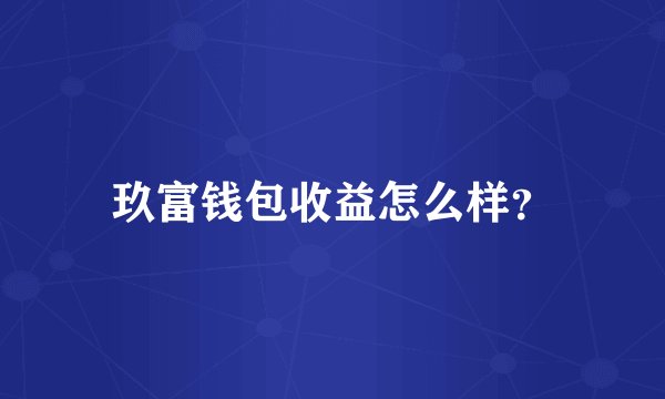 玖富钱包收益怎么样？