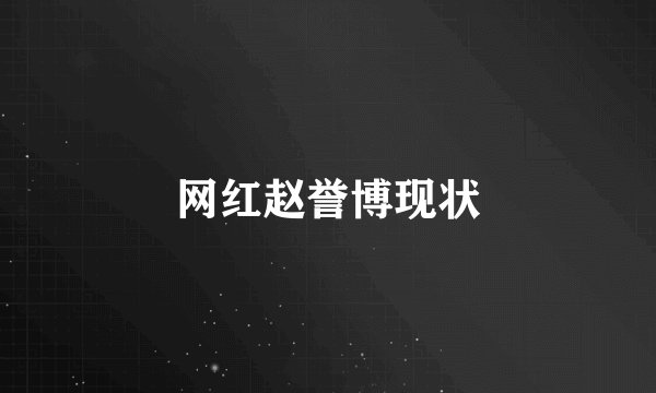 网红赵誉博现状