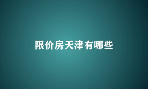 限价房天津有哪些