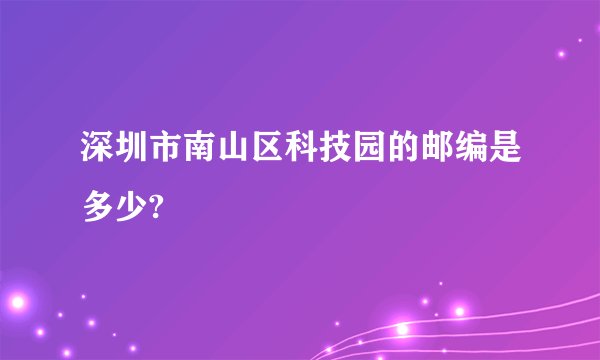深圳市南山区科技园的邮编是多少?