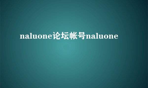 naluone论坛帐号naluone