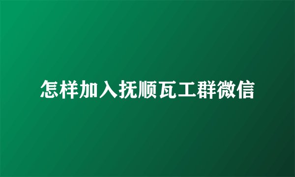 怎样加入抚顺瓦工群微信