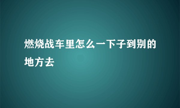 燃烧战车里怎么一下子到别的地方去