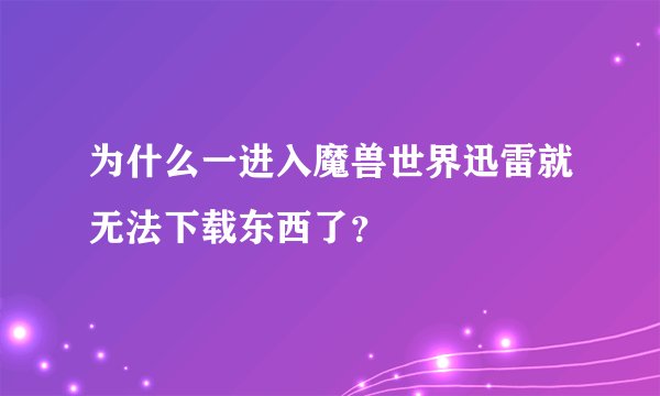 为什么一进入魔兽世界迅雷就无法下载东西了？