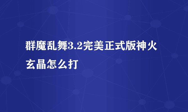 群魔乱舞3.2完美正式版神火玄晶怎么打
