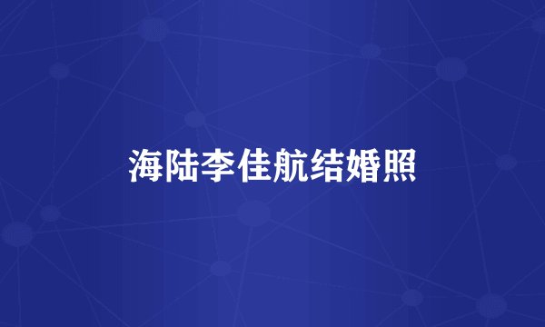 海陆李佳航结婚照