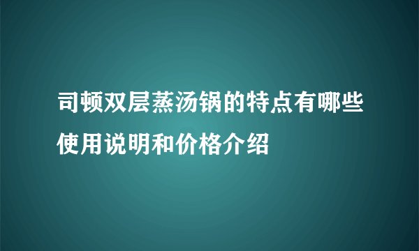 司顿双层蒸汤锅的特点有哪些使用说明和价格介绍