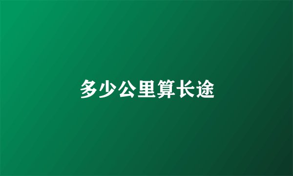 多少公里算长途