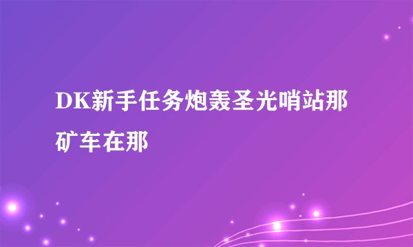DK新手任务炮轰圣光哨站那矿车在那