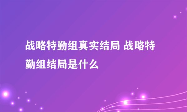 战略特勤组真实结局 战略特勤组结局是什么