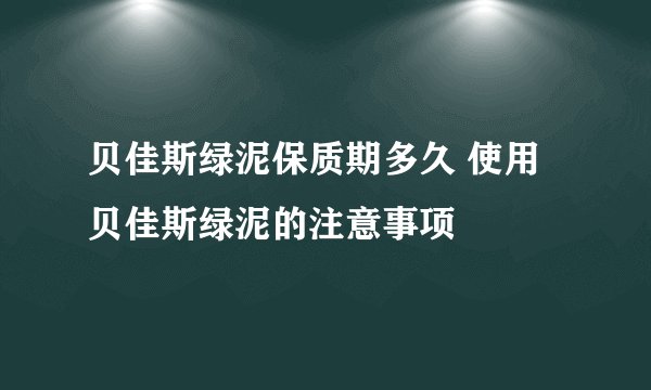 贝佳斯绿泥保质期多久 使用贝佳斯绿泥的注意事项