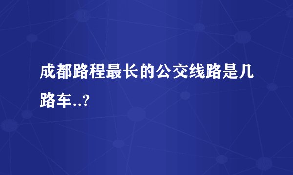 成都路程最长的公交线路是几路车..?