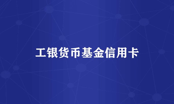 工银货币基金信用卡