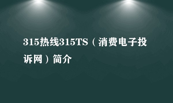 315热线315TS（消费电子投诉网）简介