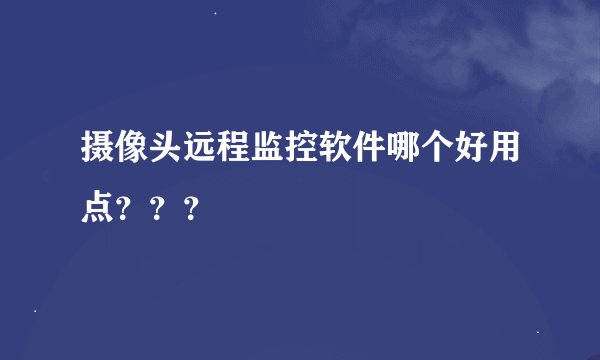 摄像头远程监控软件哪个好用点？？？